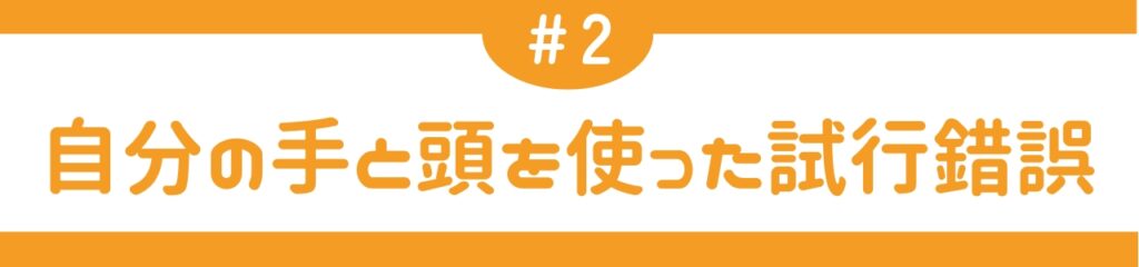 自分の手と頭を使った試行錯誤