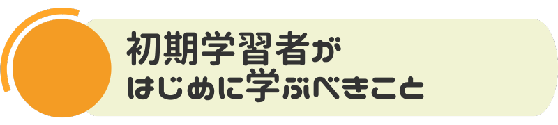 初期学習者がはじめに学ぶべきこと