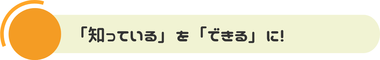 「知っている」を「できる」に！